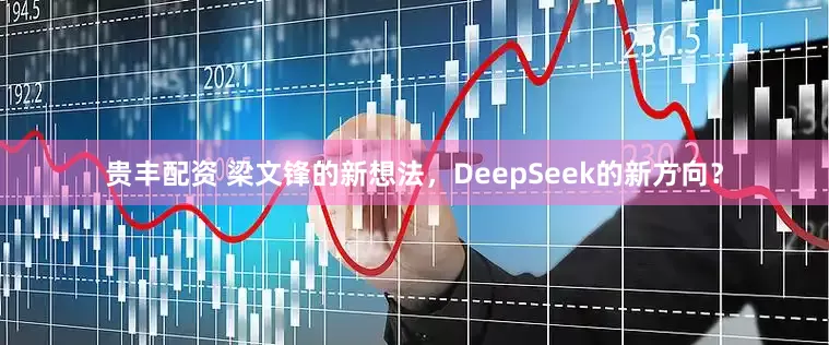 贵丰配资 梁文锋的新想法，DeepSeek的新方向？