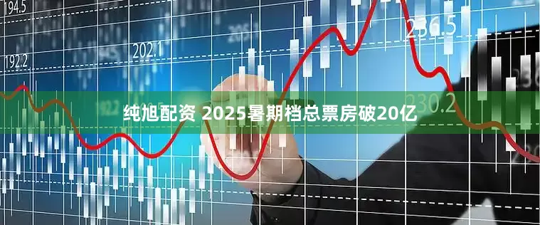 纯旭配资 2025暑期档总票房破20亿